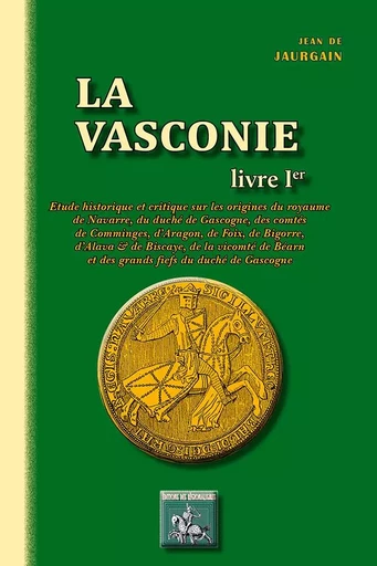 La Vasconie (livre I) Etude historique et critique sur les origines du royaume de Navarre, du duché - Jean de Jaurgain - REGIONALISMES