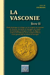 La Vasconie (livre 2) Etude historique et critique sur les origines du royaume de Navarre, du duché