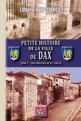 Petite Histoire de la Ville de Dax (T1 : des origines au XVe siècle) - Louis Dufourcet - REGIONALISMES