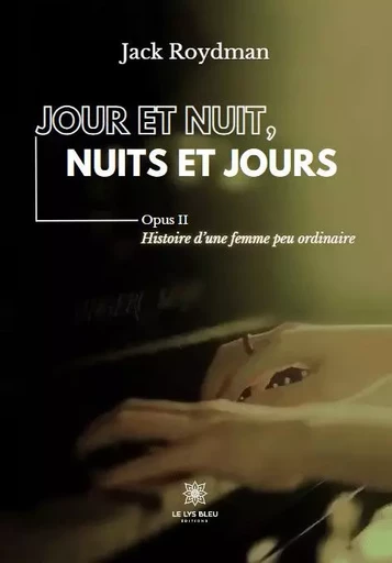 Jour et nuit, nuits et jours - Opus II : Histoire d’une femme peu ordinaire - Jack Roydman - LE LYS BLEU