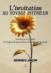 L’invitation au voyage intérieur - Se tourner vers la lumière: De l’urgence du spirituel face à l’effondrement du monde