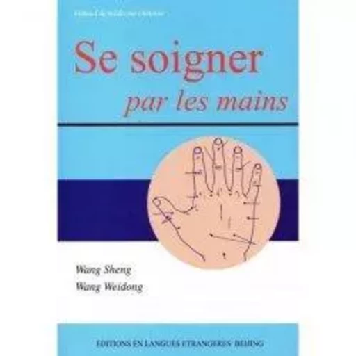 SE SOIGNER PAR LES MAINS -MANUEL DE MEDECINE CHINOISE -  WANG SHENG, WANG WEI - EEL ETRANGERES