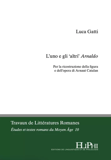 L’uno e gli ‘altri’ Arnaldo. Per la ricostruzione della figura e dell’opera di Arnaut Catalan - Luca Gatti - ELIPHI