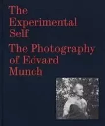 The Experimental Self The Photography of Edvard Munch /anglais