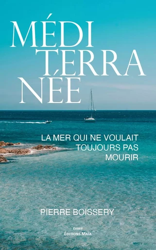 Méditerranée, la mer qui ne voulait toujours pas mourir - Pierre Boissery - MAIA