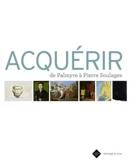 Acquérir - De Palmyre à Pierre Soulages -  Collectif - El Viso