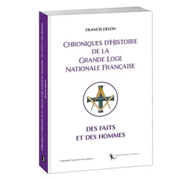 Chroniques d’Histoire  de la Grande Loge Nationale Française :  des faits et des hommes