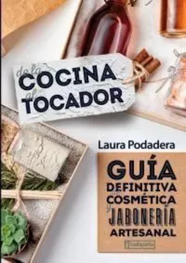 DE LA COCINA AL TOCADOR - GUIA DEFINITIVA DE COSMETICA Y JABONERIA ARTESANAL -  PODADERA, LAURA - TXALAPARTA