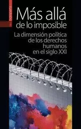 MAS ALLA DE LO IMPOSIBLE - LA DIMENSION POLITICA DE LOS DERECHOS HUMANOS EN EL SIGLO XXI