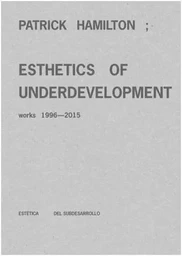 Patrick Hamilton : Esthetics of Underdevelopment. Works 1996-2015 /anglais