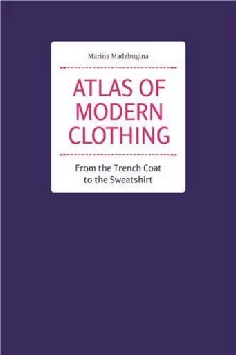 Atlas of Modern Clothing. From the Trench Coat to the Sweatshirt /anglais -  MADZHUGINA MARINA - HOAKI