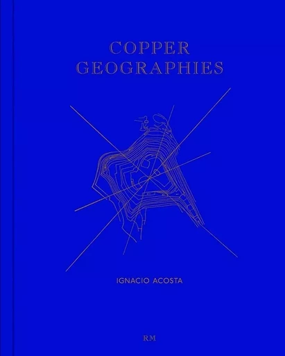 IGNACIO ACOSTA COPPER GEOGRAPHIES /ANGLAIS/ESPAGNOL -  ACOSTA IGNACIO - RM EDITORIAL