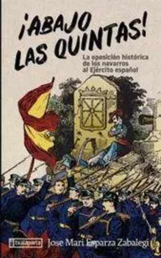 ABAJO LAS QUINTAS! - LA OPOSICION HISTORICA DE LOS NAVARROS AL EJERCITO ESPAYOL -  ESPARZA ZABALEGI, JO - TXALAPARTA