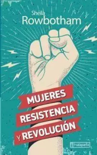 MUJERES, RESISTENCIA Y REVOLUCION -  ROWBOTHAM, SHEILA - TXALAPARTA