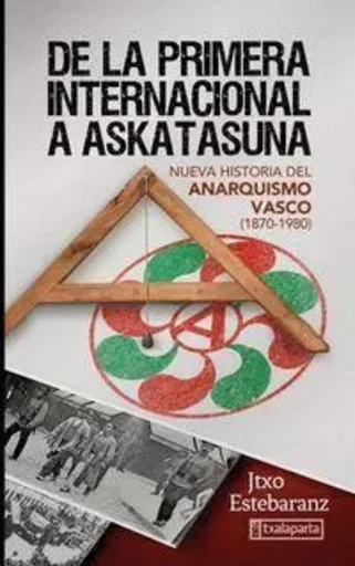 DE LA PRIMERA INTERNACIONAL A ASKATASUNA. NUEVA HISTORIA DEL ANARQUISMO VASCO -  ESTEBARANTZ, JUANTXO - TXALAPARTA