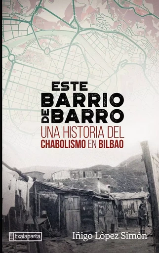 ESTE BARRIO DE BARRO - UNA HISTORIA DEL CHABOLISMO EN BILBAO -  LOPEZ SIMON, IYIGO - TXALAPARTA