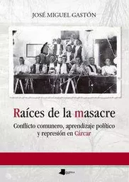 RAICES DE LA MASACRE - CONFLICTO COMUNERO, APRENDIZAJE POLITICO Y REPRESION EN CARCAR