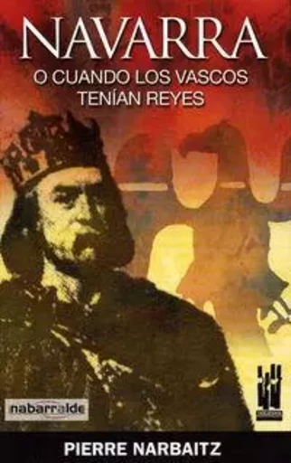 NAVARRA O CUANDO LOS VASCOS TENIAN REYES -  NARBAITZ, PIERRE - TXALAPARTA