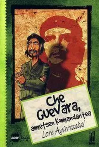 CHE GUEVARA, AMETSEN KOMANDANTEA -  AGIRREZABAL, LORE - TXALAPARTA