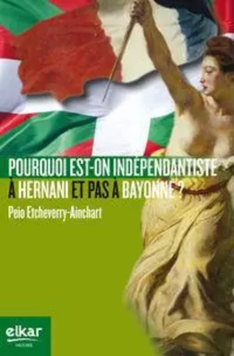 Pourquoi est-on indépendantiste à Hernani et pas à Bayonne ? - essai sur une double asymétrie basque -  - ELKAR