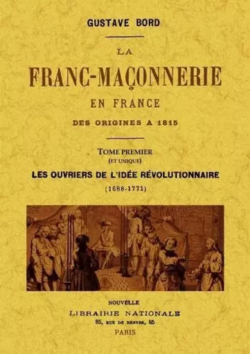 LA FRANC-MACONNERIE EN FRANCE DES ORIGINES A 1815, TOME PREMIER (ET UNIQUE) -  GUSTAVE BORD - MAXTOR