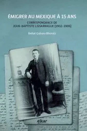 Émigrer au Mexique à 15 ans - correspondance de Jean-Baptiste Lissarrague, 1902-1906 -  - ELKAR