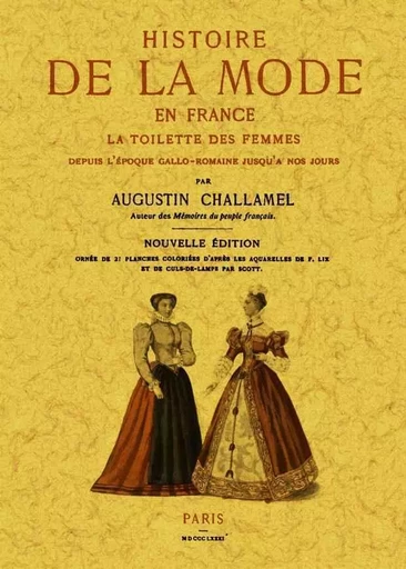 HISTOIRE DE LA MODE EN FRANCE, LA TOILETTE DES FEMMES DEPUIS L'EPOQUE GALLO-ROMAINE JUSQU'A NOUS JOU -  AUGUSTIN CHALLAMEL - MAXTOR