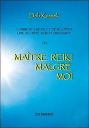 Maître Reiki malgré moi - Comment créer et développer une activité reiki florissante