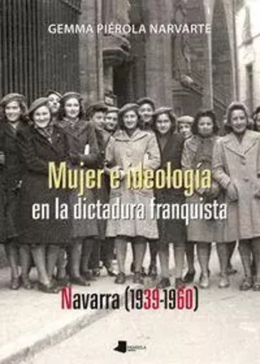 MUJER E IDEOLOGIA EN LA DICTADURA FRANQUISTA NAVARRA -  PIEROLA NARVARTE, GE - PAMIELA