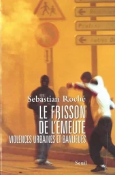 Le Frisson de l'émeute. Violences urbaines et banlieues