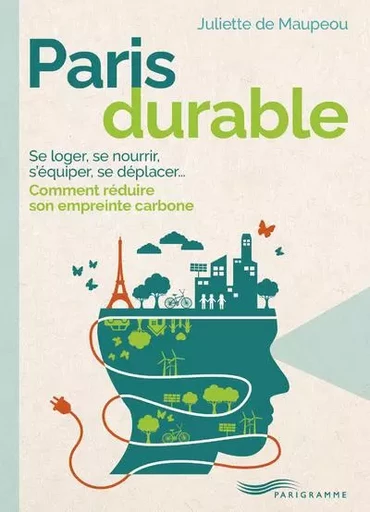 Paris durable - Se loger, se nourrir, s'équiper, se déplacer, comment réduire son empreinte carbone - Juliette de Maupeou - Parigramme