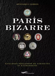 Paris bizarre - Catalogue déraisonné de curiosités et d'étrangetés