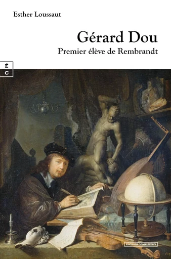 GERARD DOU : PREMIER ELEVE DE REMBRANDT -  ESTHER LOUSSAUT - COMPLICITES