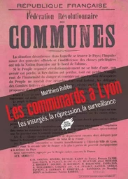 Les communards à Lyon - Les insurgés, la répression, la surveillance