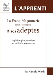 La franc-maçonnerie rendue intelligible à ses adeptes - sa philosophie, son objet, sa méthode, ses moyens