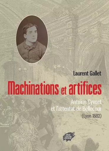 Machinations et artifices - Antoine Cyvoct et l’attentat de Bellecour (Lyon 1882) - GALLET Laurent - ACL