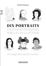 Dix portraits d'écrivaines françaises rebelles en leur temps - à l'usage des esprits curieux