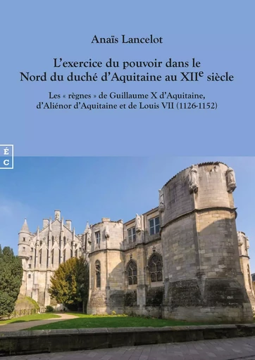 L'exercice du pouvoir dans le nord du duché d'Aquitaine au XIIe siècle - les règnes de Guillaume X d'Aquitaine, d'Aliénor d'Aquitaine et de Louis VII, 1126-1152 -  - COMPLICITES