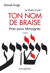 Ton nom de braise - Prier pour témoigner - Le chant royal Tome I (4° édition)