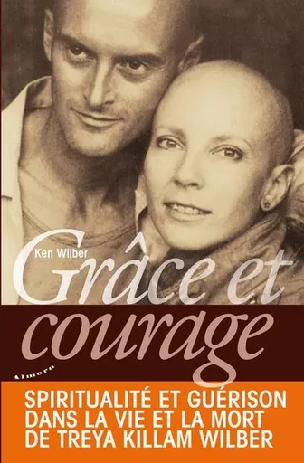 Grâce et courage - Spiritualité et guérison dans la vie et la mort de Treya Killam Wilber - Ken Wilber - Dervy