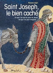 Saint Joseph, le bien caché - Ce que l'on sait du père de Jésus, ce que l'on peut imaginer...