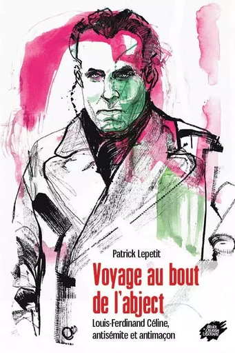 Voyage au bout de l'abject - Louis-Ferdinand Céline, antisémite et antimaçon - LEPETIT Patrick - ACL