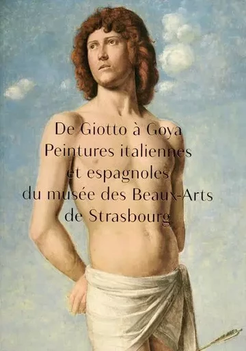 De Giotto à Goya. Peintures italiennes et espagnoles du musée des Beaux-Arts de Strasbourg - Paula Goldenberg, Dominique Jacquot, Guillaume Kientz, Michèle Lavallée, Esther Moench, Alain Roy - Musees Strasbourg