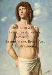 De Giotto à Goya. Peintures italiennes et espagnoles du musée des Beaux-Arts de Strasbourg