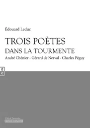 Trois poètes dans la tourmente - André Chénier, Gérard de Nerval, Charles Péguy