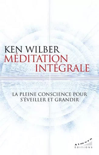 Méditation intégrale - La pleine conscience pour s'éveiller et grandir - Ken Wilber - Dervy