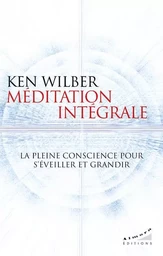 Méditation intégrale - La pleine conscience pour s'éveiller et grandir