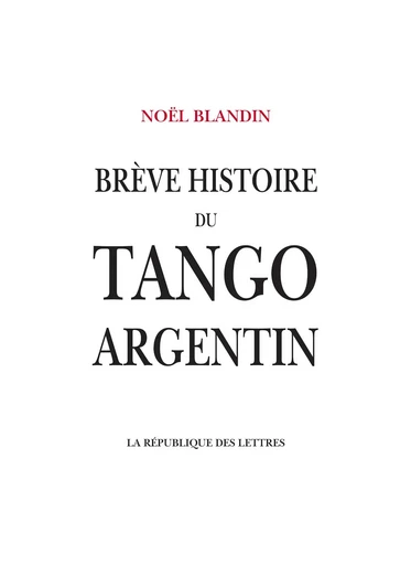 Brève histoire du tango argentin - Noël Blandin - République des Lettres