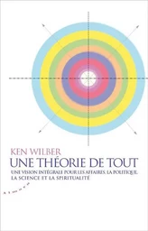 Une théorie de tout. Vision intégrale pour les affaires, la politique, la science et la spiritualité