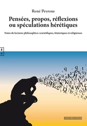 Pensées, propos, réflexions ou spéculations hérétiques - notes de lectures philosophico-scientifiques, historiques et religieuses